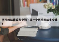 医院网站建设多少钱（做一个医院网站多少钱）