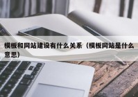 模板和网站建设有什么关系（模板网站是什么意思）