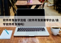 软件开发自学流程（软件开发需要学什么!自学软件开发难吗）