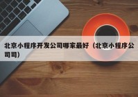 北京小程序开发公司哪家最好（北京小程序公司司）