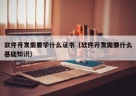 软件开发需要学什么证书（软件开发需要什么基础知识）