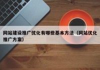 网站建设推广优化有哪些基本方法（网站优化推广方案）