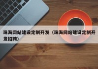 珠海网站建设定制开发（珠海网站建设定制开发招聘）