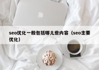 seo优化一般包括哪儿些内容（seo主要优化）